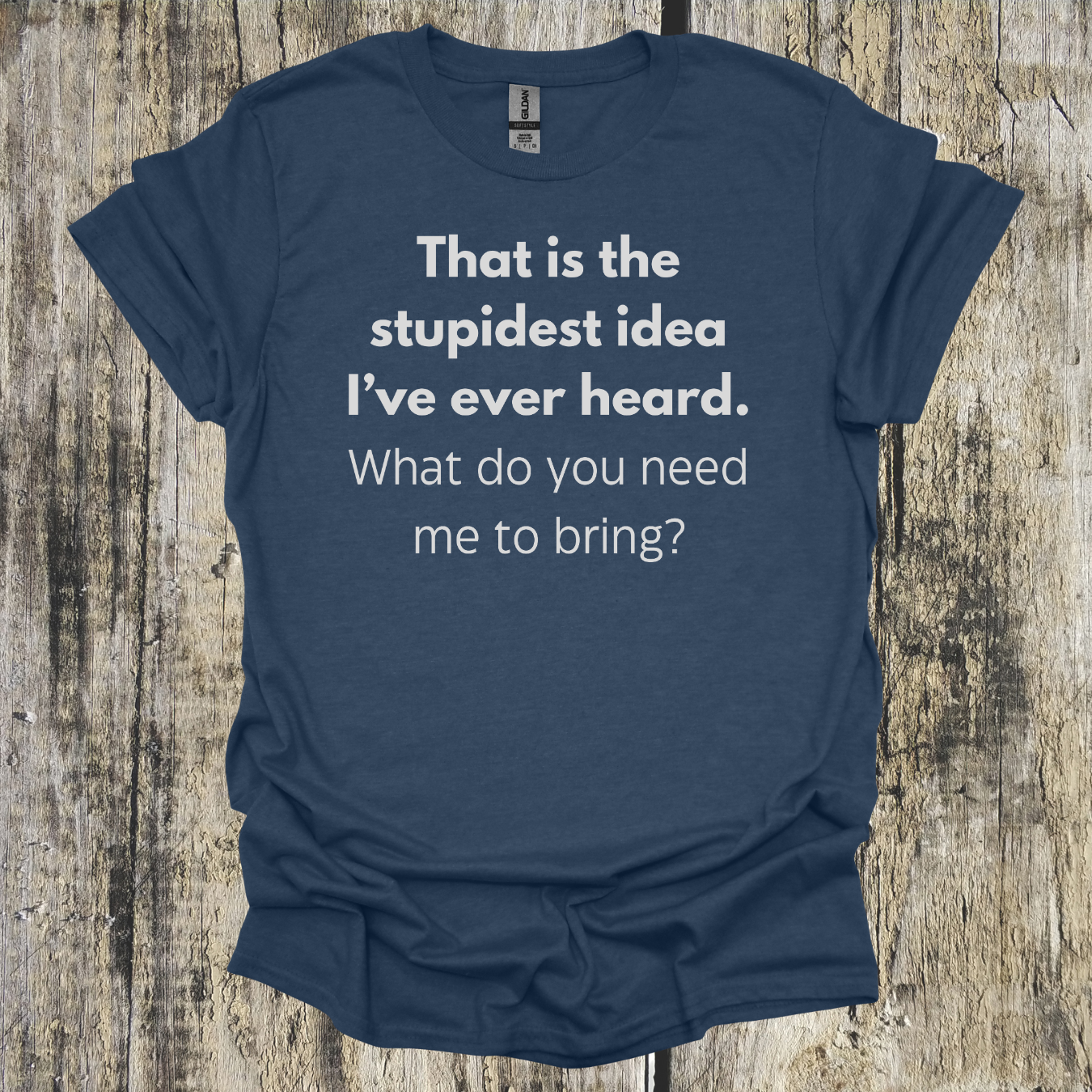 That's the Stupidest Idea I've Ever Heard. What do you need me to bring?