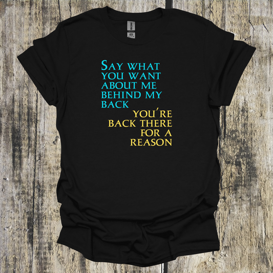 Say What You Want Behind My Back, You're Back There For A Reason Shirt Front