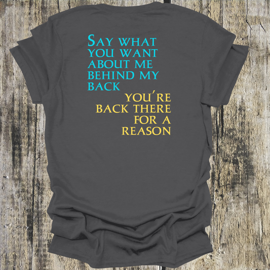 Say What You Want Behind My Back, You're Back There For A Reason Shirt Back